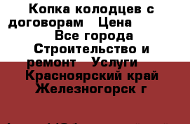 Копка колодцев с договорам › Цена ­ 4 200 - Все города Строительство и ремонт » Услуги   . Красноярский край,Железногорск г.